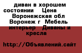 диван в хорошем состоянии  › Цена ­ 5 000 - Воронежская обл., Воронеж г. Мебель, интерьер » Диваны и кресла   